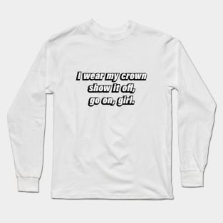 I wear my crown, show it off, go on, girl Long Sleeve T-Shirt